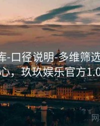 玖玖图库-口径说明-多维筛选-学习中心，玖玖娱乐官方1.0