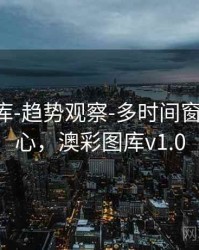 澳彩图库-趋势观察-多时间窗-统计中心，澳彩图库v1.0