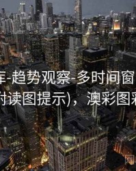 澳彩图库-趋势观察-多时间窗-速查页(附读图提示)，澳彩图彩