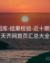 天齐网图库-结果校验-近十期-速查页，天齐网首页汇总大全