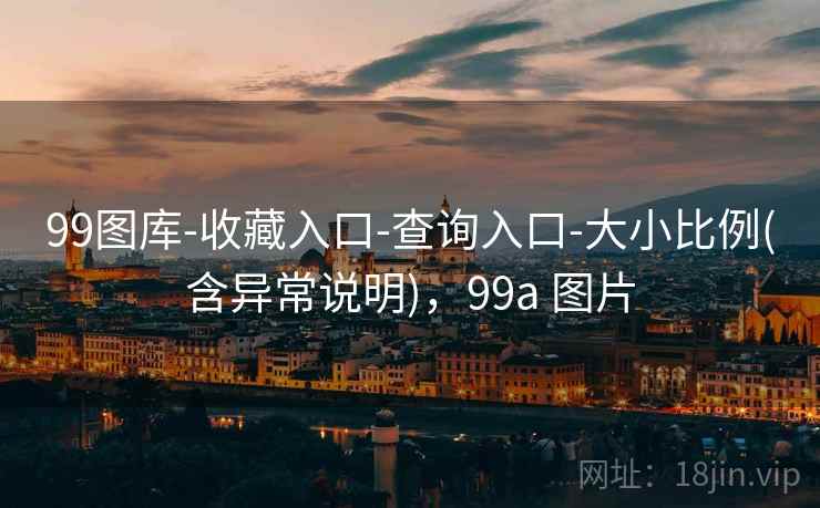 99图库-收藏入口-查询入口-大小比例(含异常说明)，99a 图片