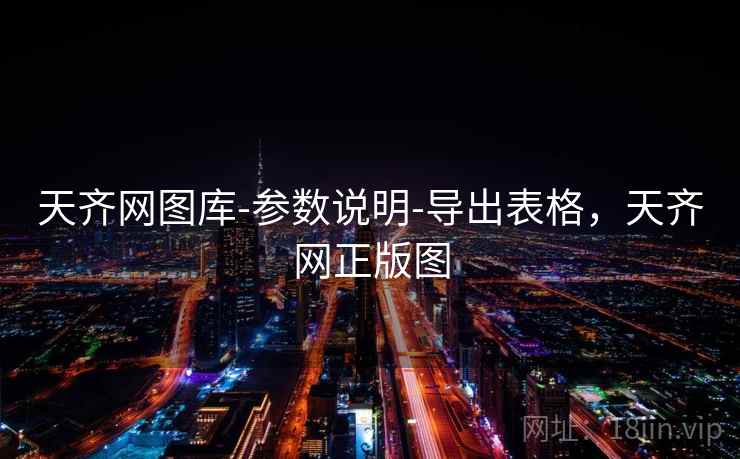 天齐网图库-参数说明-导出表格，天齐网正版图