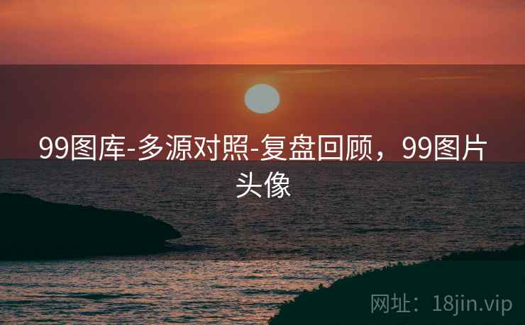 99图库-多源对照-复盘回顾，99图片头像