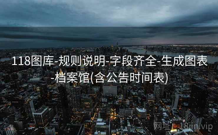 118图库-规则说明-字段齐全-生成图表-档案馆(含公告时间表)