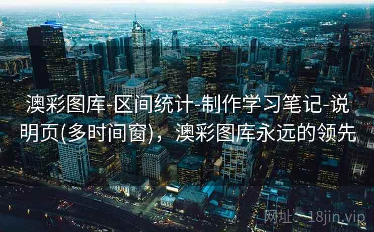 澳彩图库-区间统计-制作学习笔记-说明页(多时间窗)，澳彩图库永远的领先