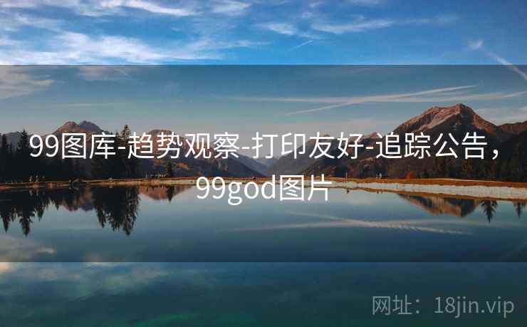99图库-趋势观察-打印友好-追踪公告，99god图片