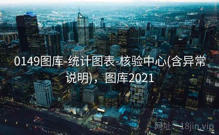 0149图库-统计图表-核验中心(含异常说明)，图库2021
