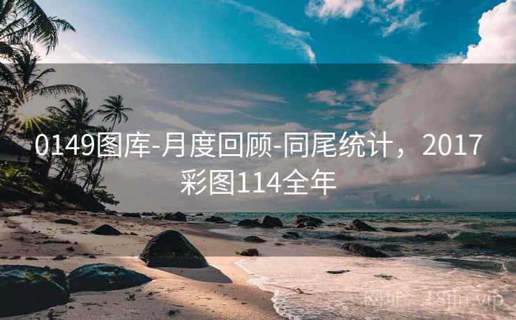 0149图库-月度回顾-同尾统计，2017彩图114全年