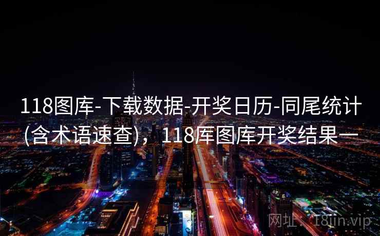 118图库-下载数据-开奖日历-同尾统计(含术语速查)，118厍图库开奖结果一