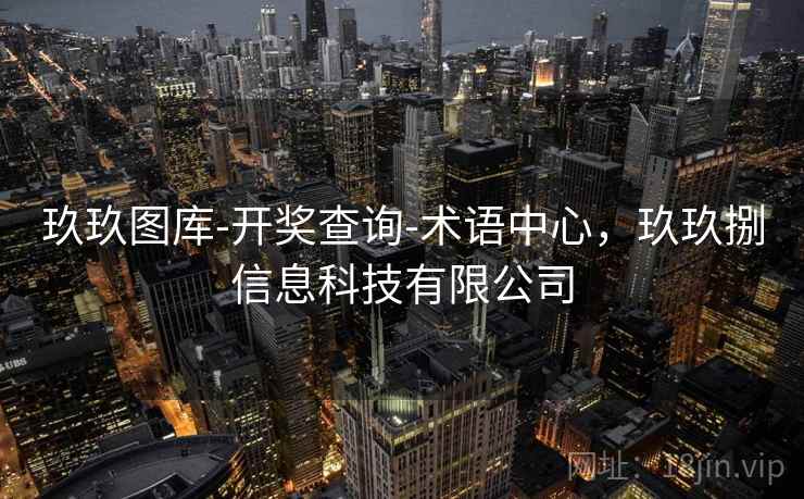 玖玖图库-开奖查询-术语中心，玖玖捌信息科技有限公司