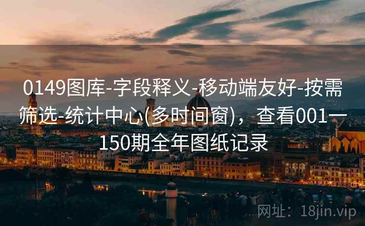 0149图库-字段释义-移动端友好-按需筛选-统计中心(多时间窗)，查看001一150期全年图纸记录
