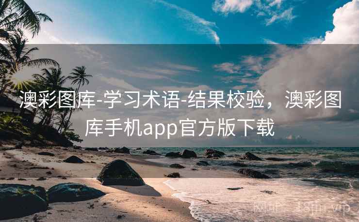 澳彩图库-学习术语-结果校验，澳彩图库手机app官方版下载