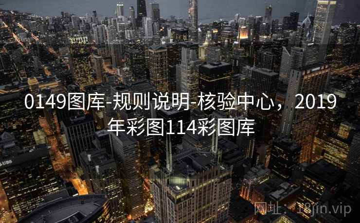 0149图库-规则说明-核验中心，2019年彩图114彩图库