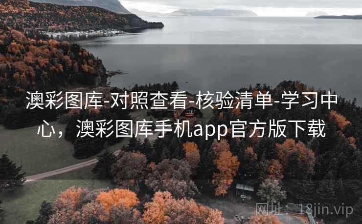 澳彩图库-对照查看-核验清单-学习中心，澳彩图库手机app官方版下载
