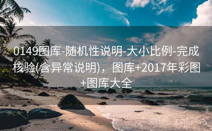 0149图库-随机性说明-大小比例-完成核验(含异常说明)，图库+2017年彩图+图库大全