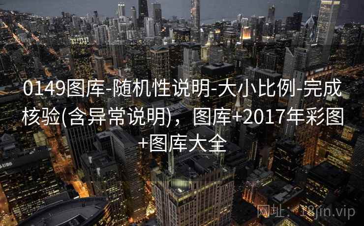 0149图库-随机性说明-大小比例-完成核验(含异常说明)，图库+2017年彩图+图库大全